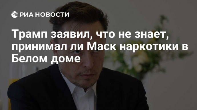 Трамп заявил, что не знает, принимал ли Маск наркотики в Белом доме