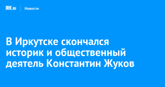 В Иркутске скончался историк и общественный деятель Константин Жуков