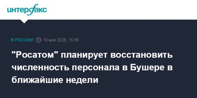 "Росатом" планирует восстановить численность персонала в Бушере в ближайшие недели