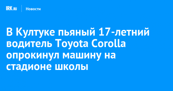 В Култуке пьяный 17-летний водитель Toyota Corolla опрокинул машину на стадионе школы