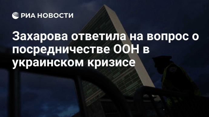 Захарова ответила на вопрос о посредничестве ООН в украинском кризисе