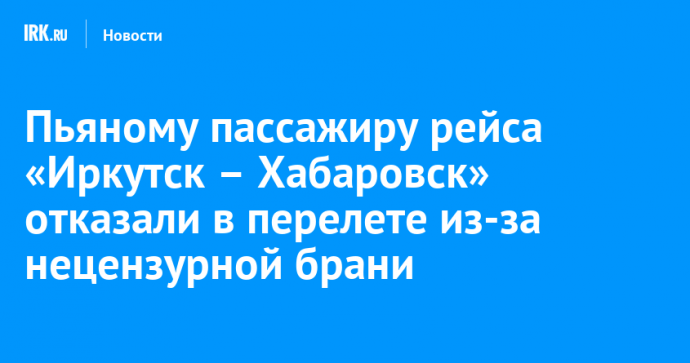 Пьяному пассажиру рейса «Иркутск – Хабаровск» отказали в перелете из-за нецензурной брани