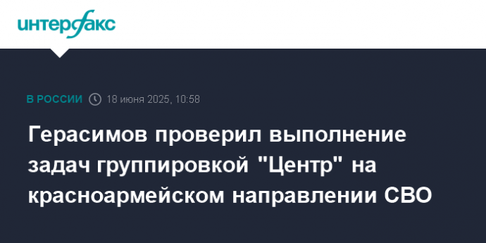 Герасимов проверил выполнение задач группировкой "Центр" на красноармейском направлении СВО
