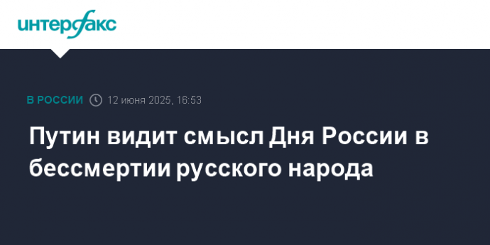 Путин видит смысл Дня России в бессмертии русского народа