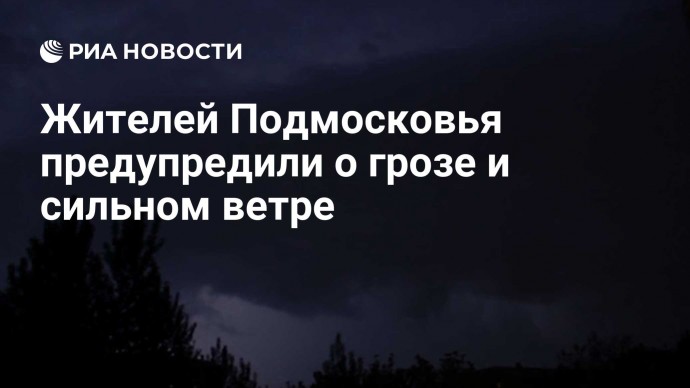 Жителей Подмосковья предупредили о грозе и сильном ветре