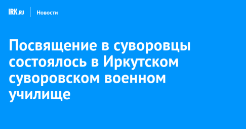 Посвящение в суворовцы состоялось в Иркутском суворовском военном училище