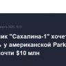Подрядчик "Сахалина-1" хочет отсудить у американской Parker Drilling почти $10 млн