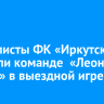 Футболисты ФК «Иркутск» уступили команде  «Леон Сатурн» в выездной игре