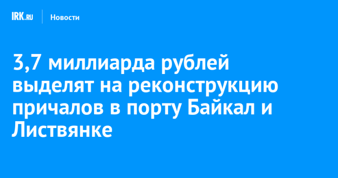 3,7 миллиарда рублей выделят на реконструкцию причалов в порту Байкал и Листвянке