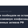 В Кремле пообещали не оставить без ответа возможную конфискацию замороженных активов РФ