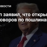 Трамп заявил, что открыт для переговоров по пошлинам