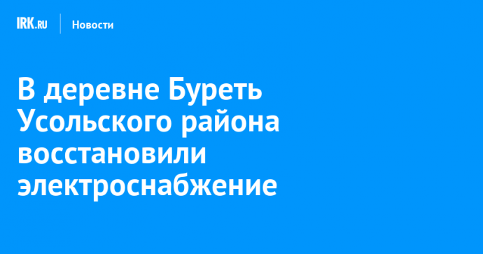 В деревне Буреть Усольского района восстановили электроснабжение