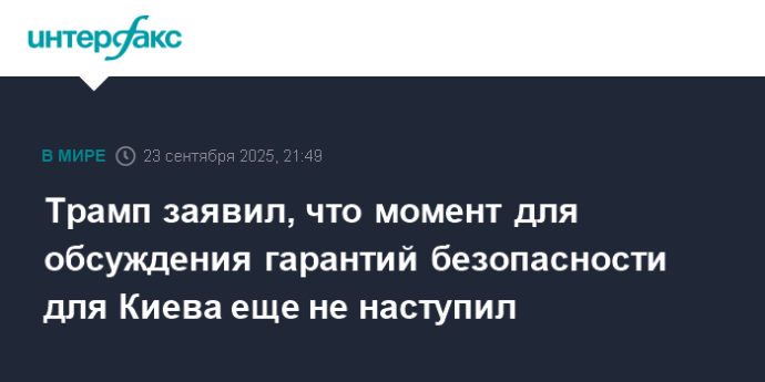 Трамп заявил, что момент для обсуждения гарантий безопасности для Киева еще не наступил