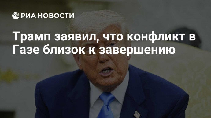 Трамп заявил, что конфликт в Газе близок к завершению