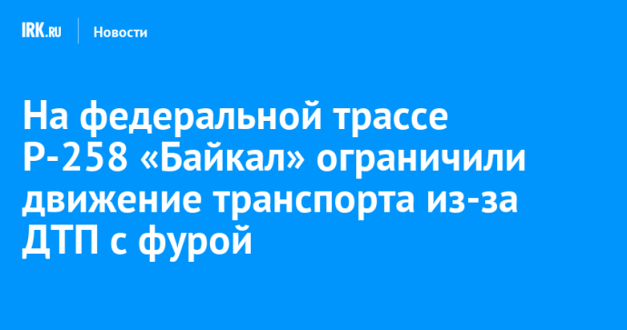 На федеральной трассе Р-258 «Байкал» ограничили движение транспорта из-за ДТП с фурой На федеральной трассе Р-258 «Байкал» ограничили движение транспорта из-за ДТП с фурой