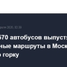Свыше 570 автобусов выпустят на бесплатные маршруты в Москве на Красную горку