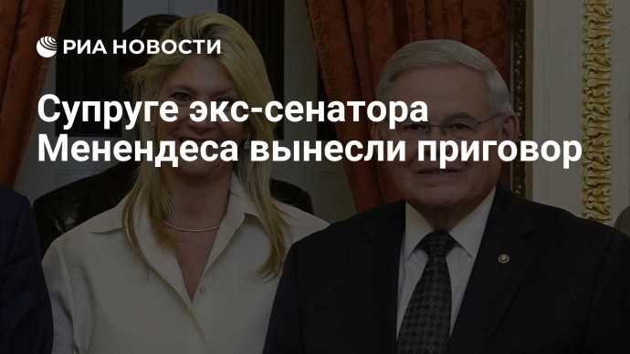 Супруге экс-сенатора Менендеса вынесли приговор