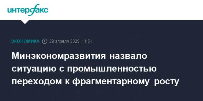 Минэкономразвития назвало ситуацию с промышленностью переходом к фрагментарному росту