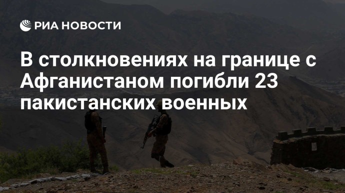 В столкновениях на границе с Афганистаном погибли 23 пакистанских военных