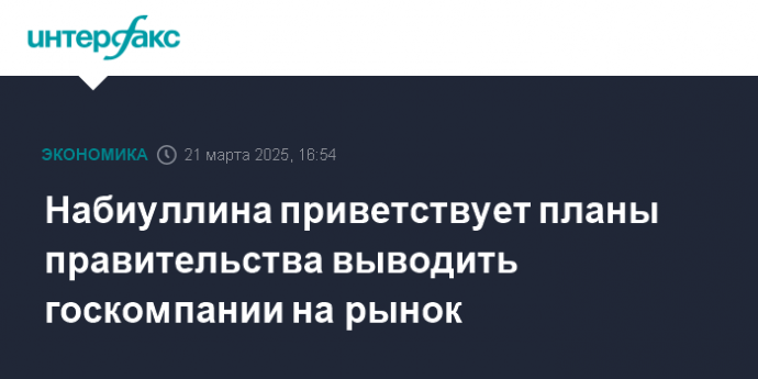 Набиуллина приветствует планы правительства выводить госкомпании на рынок