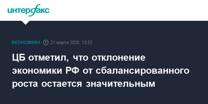 ЦБ отметил, что отклонение экономики РФ от сбалансированного роста остается значительным