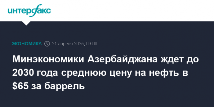 Минэкономики Азербайджана ждет до 2030 года среднюю цену на нефть в $65 за баррель