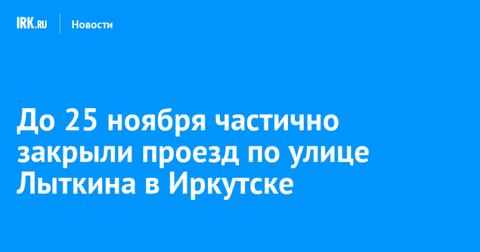 До 25 ноября частично закрыли проезд по улице Лыткина в Иркутске До 25 ноября частично закрыли проезд по улице Лыткина в Иркутске