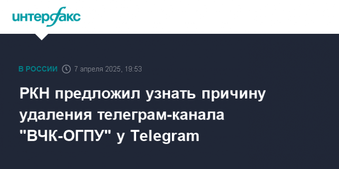 РКН предложил узнать причину удаления телеграм-канала "ВЧК-ОГПУ" у Telegram