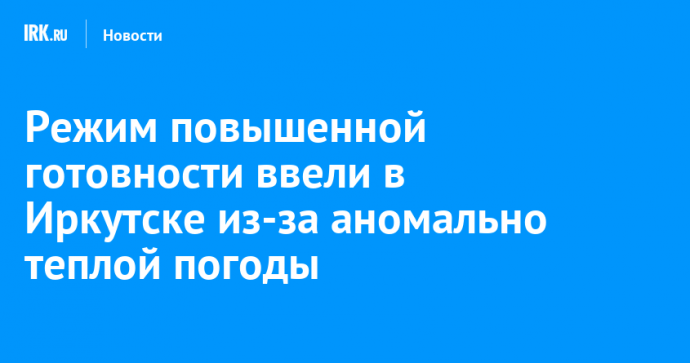 Режим повышенной готовности ввели в Иркутске из-за аномально теплой погоды