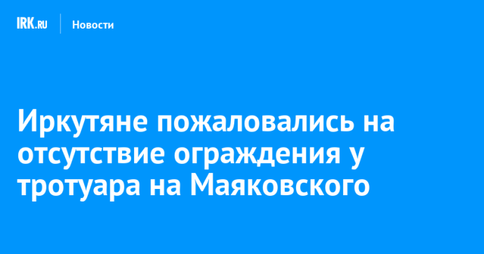 Иркутяне пожаловались на отсутствие ограждения у тротуара на Маяковского