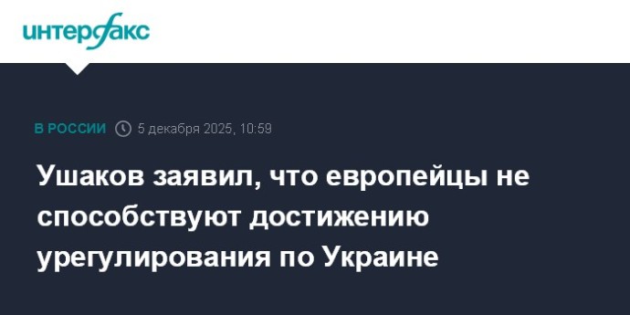 Ушаков заявил, что европейцы не способствуют достижению урегулирования по Украине Ушаков заявил, что европейцы не способствуют достижению урегулирования по Украине