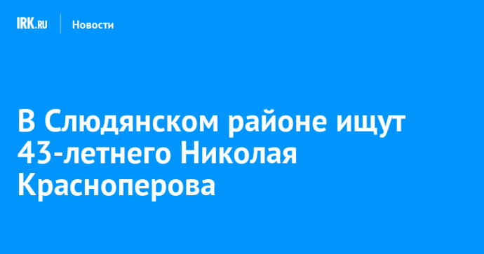 В Слюдянском районе ищут 43-летнего Николая Красноперова