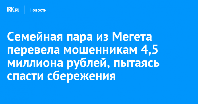 Семейная пара из Мегета перевела мошенникам 4,5 миллиона рублей, пытаясь спасти сбережения