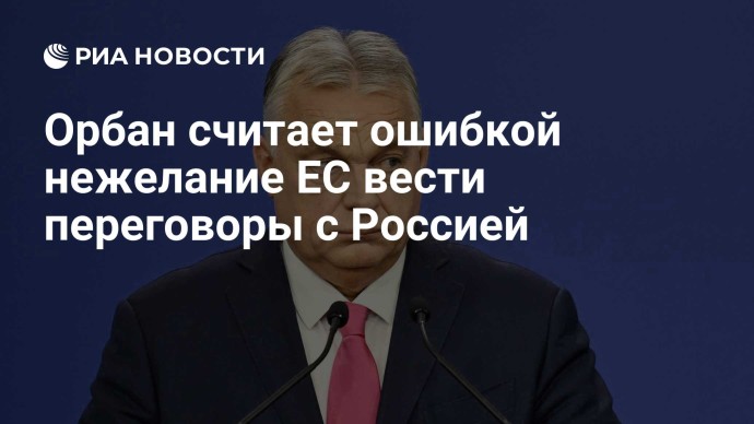 Орбан считает ошибкой нежелание ЕС вести переговоры с Россией