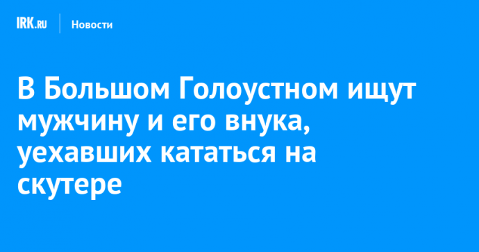 В Большом Голоустном ищут мужчину и его внука, уехавших кататься на скутере