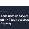 В Белом доме пока не в курсе, собирается ли Трамп совершить визит на Украину