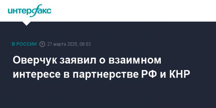 Оверчук заявил о взаимном интересе в партнерстве РФ и КНР