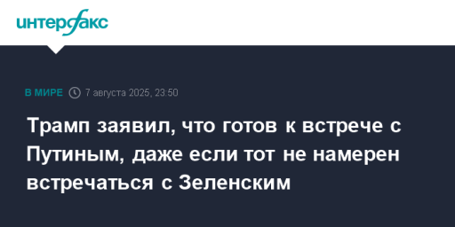 Трамп заявил, что готов к встрече с Путиным, даже если тот не намерен встречаться с Зеленским