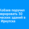 Игорь Кобзев поручил отреставрировать 30 исторических зданий в центре Иркутска