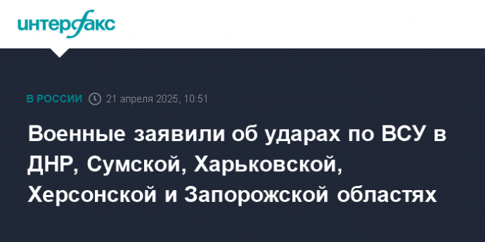 Военные заявили об ударах по ВСУ в ДНР, Сумской, Харьковской, Херсонской и Запорожской областях