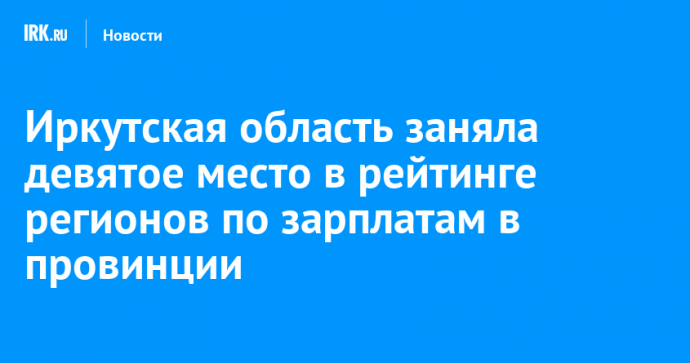 Иркутская область заняла девятое место в рейтинге регионов по зарплатам в провинции