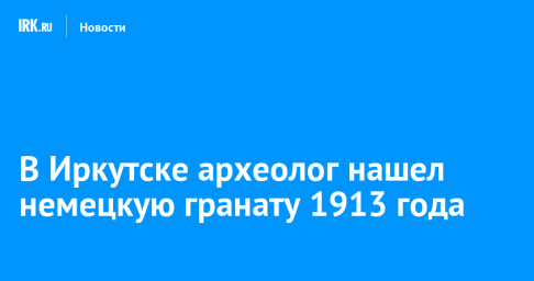 В Иркутске археолог нашел немецкую гранату 1913 года