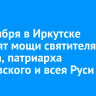 6 сентября в Иркутске встретят мощи святителя Тихона, патриарха Московского и всея Руси