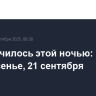 Что случилось этой ночью: воскресенье, 21 сентября