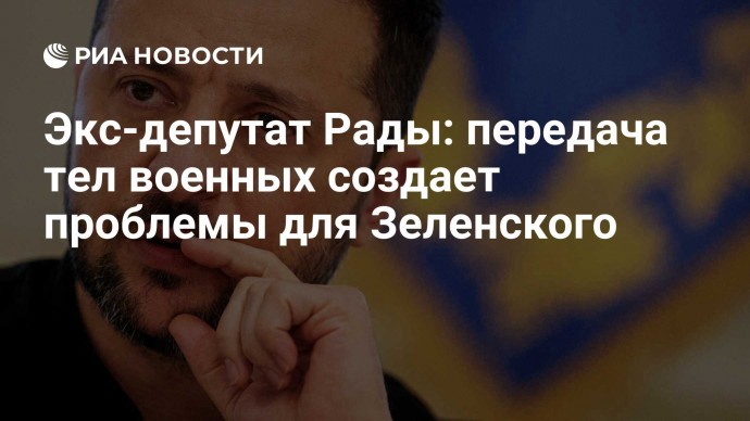 Экс-депутат Рады: передача тел военных создает проблемы для Зеленского
