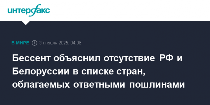Бессент объяснил отсутствие РФ и Белоруссии в списке стран, облагаемых ответными пошлинами