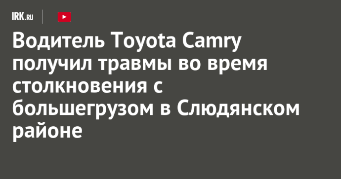 Водитель Toyota Camry получил травмы во время столкновения с большегрузом в Слюдянском районе