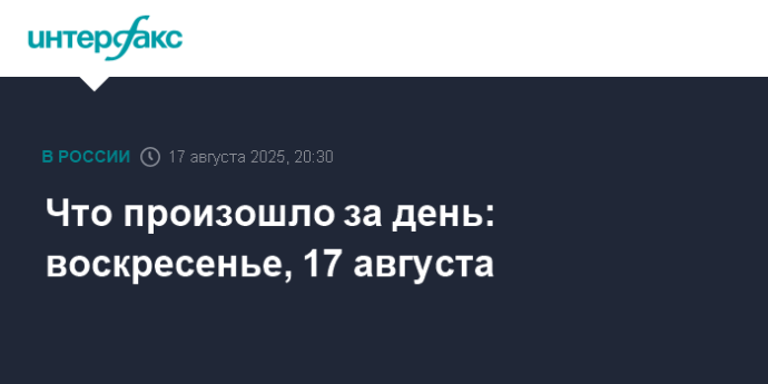 Что произошло за день: воскресенье, 17 августа