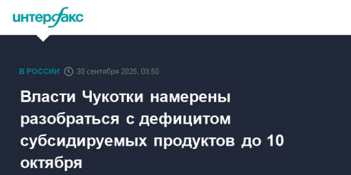 Власти Чукотки намерены разобраться с дефицитом субсидируемых продуктов до 10 октября