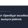 Аэропорт Оренбург возобновил прием и выпуск рейсов